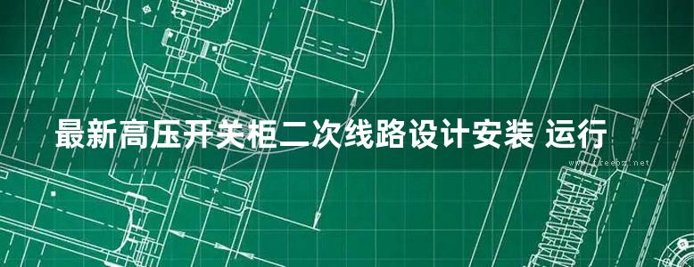 最新高压开关柜二次线路设计安装 运行维护与配电安全性 稳定性设计标准实务全书